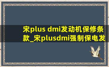 宋plus dmi发动机保修条款_宋plusdmi强制保电发动机不介入